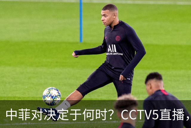 中菲对决定于何时？CCTV5直播，中国男篮需调整四个要点赢得胜利